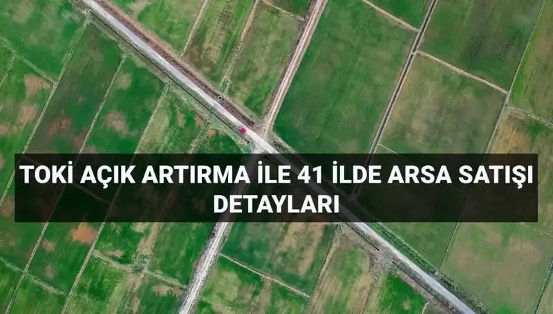 TOKİ’den 41 İlde Açık Artırma ile 306 Arsa Satışı Fırsatı