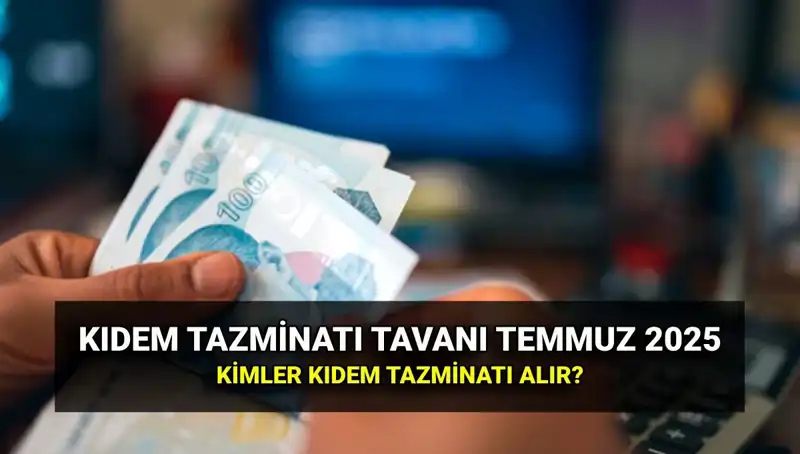 Kıdem Tazminatı Tavanı 2025: Temmuz Zammıyla Değişen Miktar Ne Oldu?